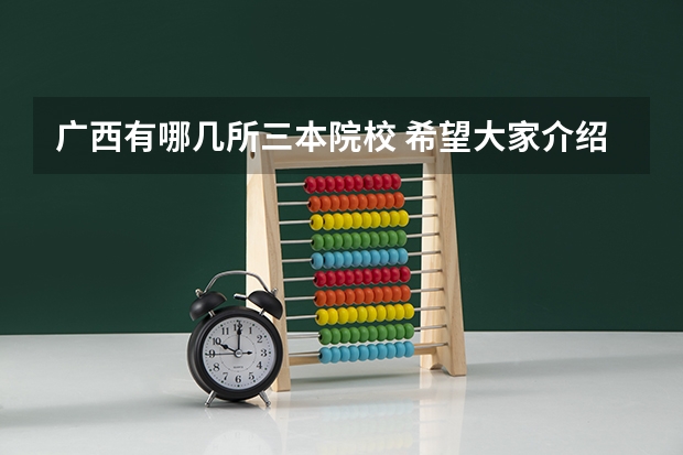 广西有哪几所三本院校 希望大家介绍一些广西较好的三本学校