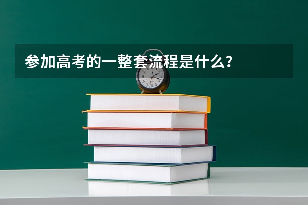 参加高考的一整套流程是什么？