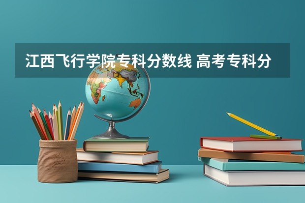 江西飞行学院专科分数线 高考专科分数线