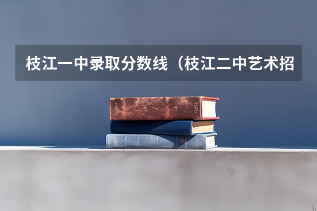 枝江一中录取分数线（枝江二中艺术招生录取分数线）