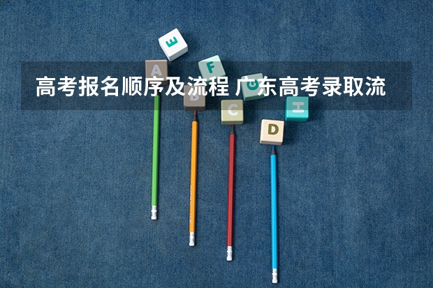 高考报名顺序及流程 广东高考录取流程介绍