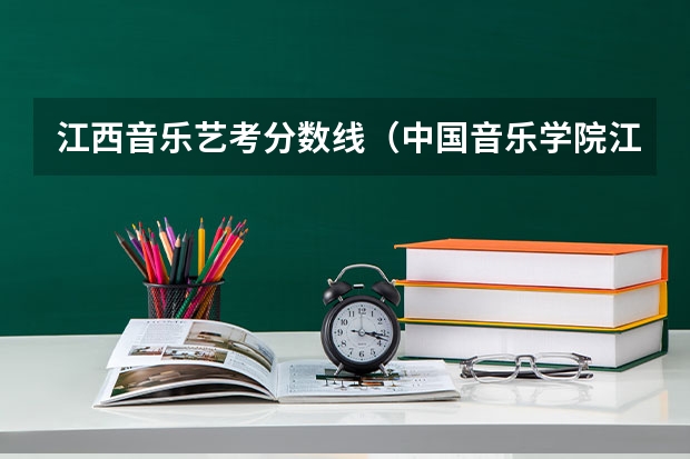 江西音乐艺考分数线（中国音乐学院江西分数线）