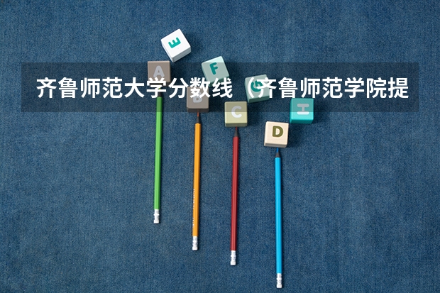 齐鲁师范大学分数线（齐鲁师范学院提前批分数线）
