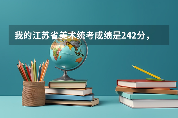 我的江苏省美术统考成绩是242分，能上哪些好的学校，文化分要考多少，谢谢！