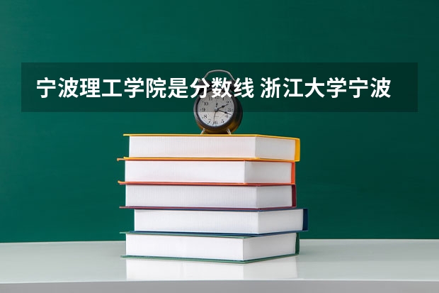 宁波理工学院是分数线 浙江大学宁波理工学院录取分数线
