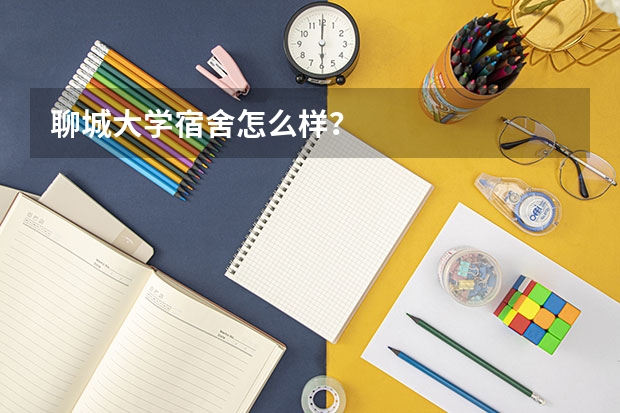 聊城大学宿舍怎么样？
