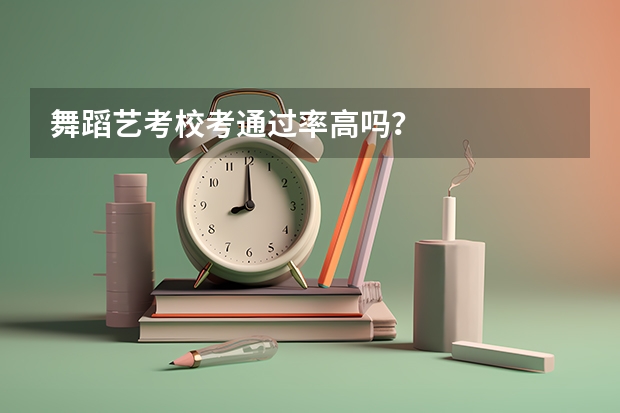 舞蹈艺考校考通过率高吗？
