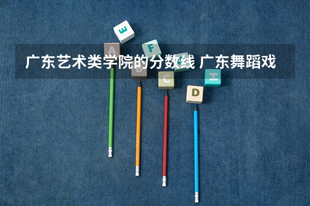 广东艺术类学院的分数线 广东舞蹈戏剧职业学院3+分数线