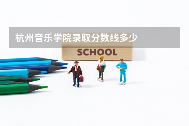 杭州音乐学院录取分数线多少