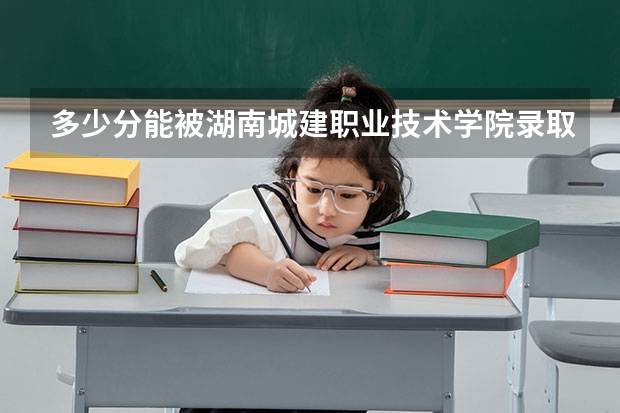 多少分能被湖南城建职业技术学院录取