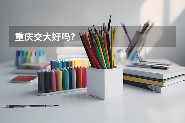 重庆交大好吗？