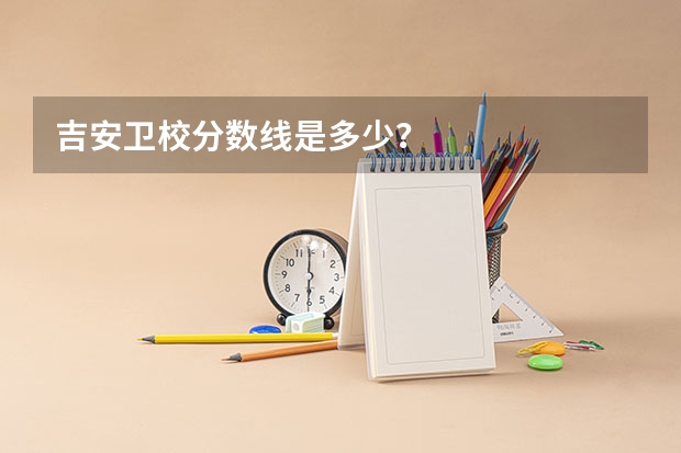 吉安卫校分数线是多少？