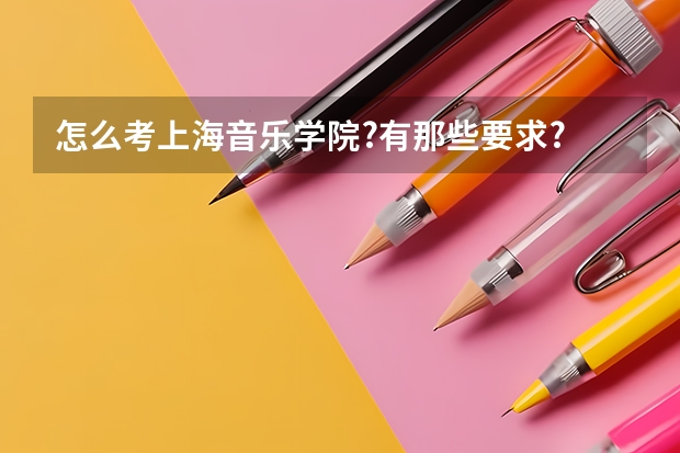 怎么考上海音乐学院?有那些要求?