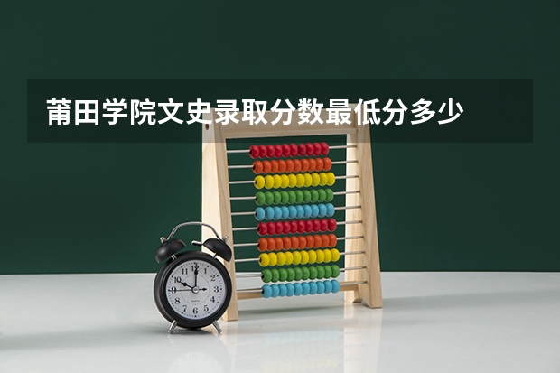 莆田学院文史录取分数最低分多少