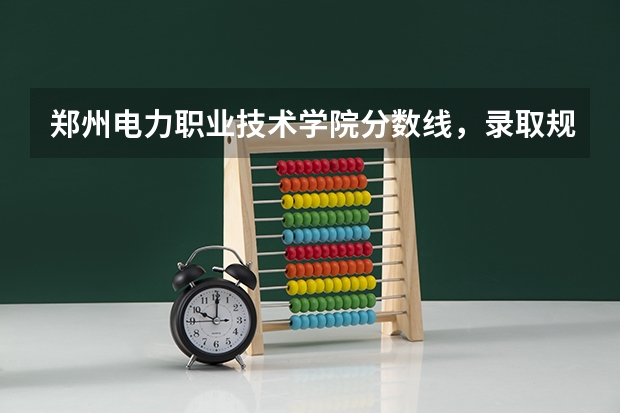 郑州电力职业技术学院分数线，录取规则是什么？