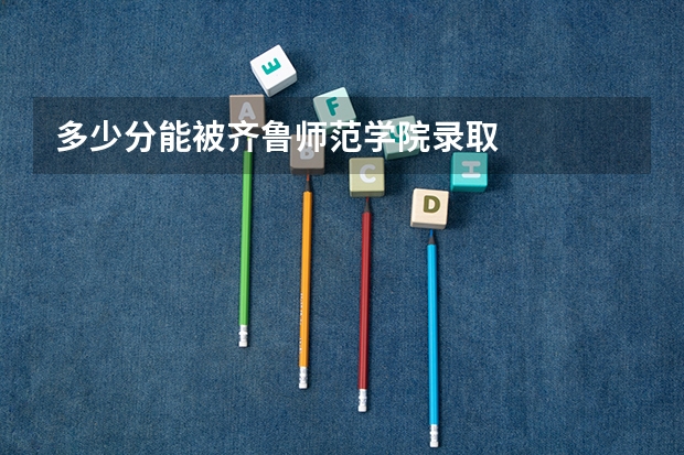 多少分能被齐鲁师范学院录取