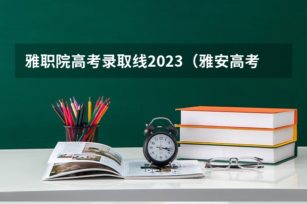 雅职院高考录取线2023（雅安高考复读学校排名？）