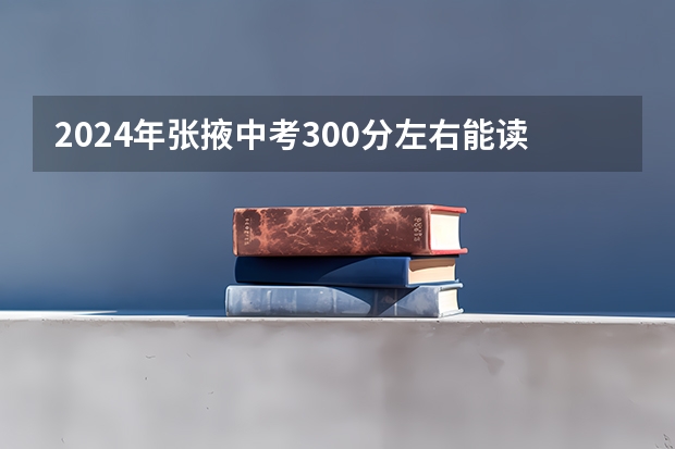 2024年张掖中考300分左右能读哪些学校