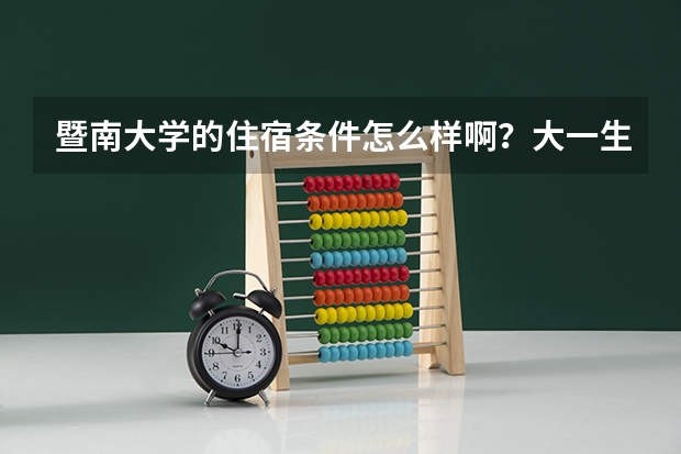 暨南大学的住宿条件怎么样啊？大一生去了住哪？