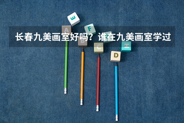 长春九美画室好吗？谁在九美画室学过？