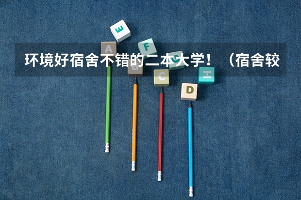 环境好宿舍不错的二本大学！（宿舍较好的二本大学）