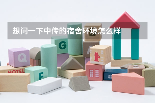 想问一下中传的宿舍环境怎么样