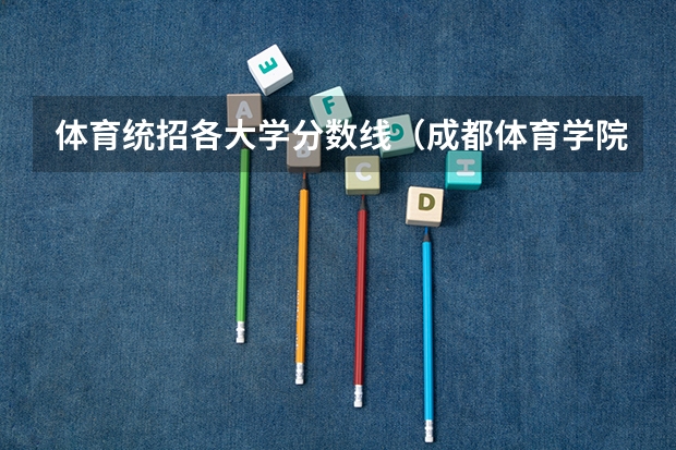 体育统招各大学分数线（成都体育学院体育生分数线）