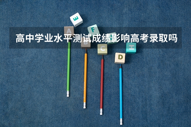 高中学业水平测试成绩影响高考录取吗？