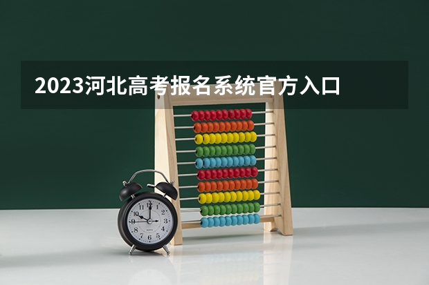 2023河北高考报名系统官方入口 2023年河北高考报名时间