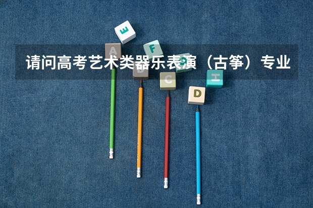 请问高考艺术类器乐表演（古筝）专业需参加联考吗？