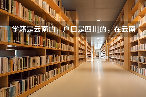 学籍是云南的，户口是四川的，在云南参加高考，可以报四川的大学吗