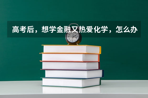 高考后，想学金融又热爱化学，怎么办？我想两个都学。