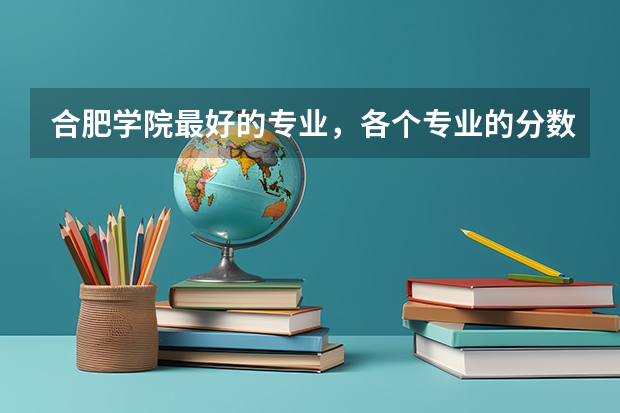 合肥学院最好的专业，各个专业的分数线 合肥学院专升本分数线