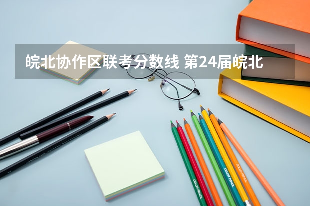 皖北协作区联考分数线 第24届皖北协作区分数线