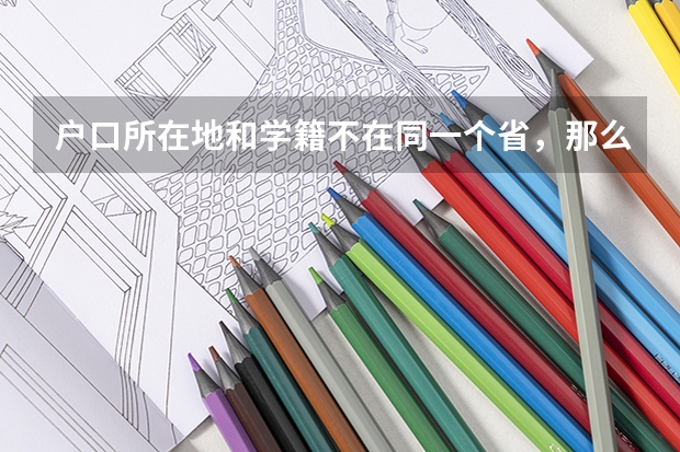 户口所在地和学籍不在同一个省，那么高考应该去哪里？