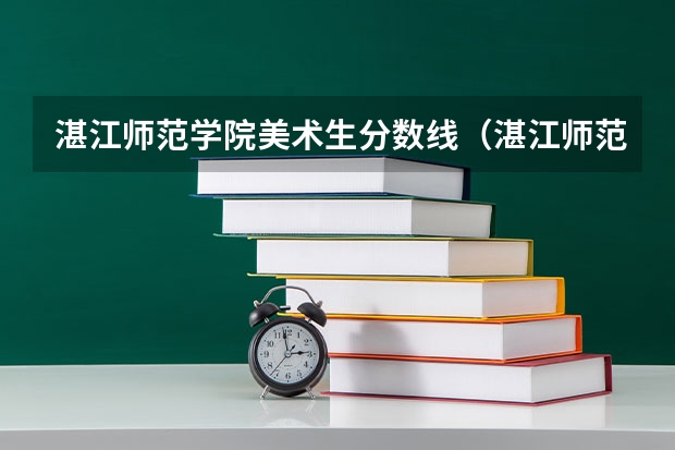 湛江师范学院美术生分数线（湛江师范学院分数线？）