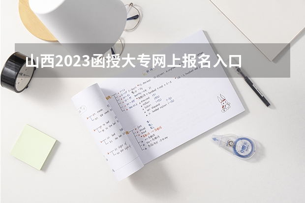 山西2023函授大专网上报名入口 报考流程是什么？