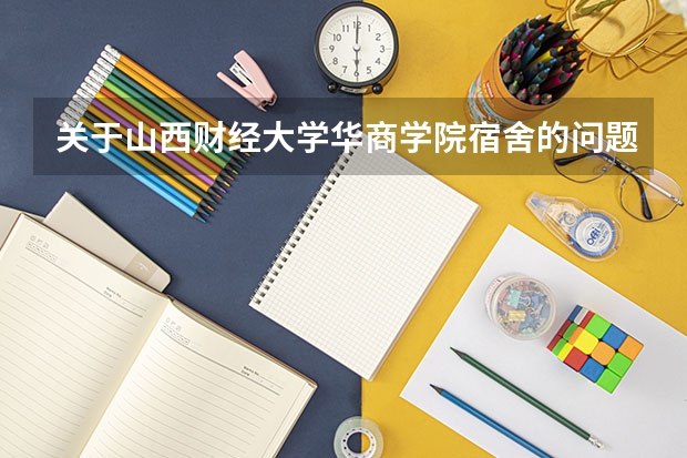 关于山西财经大学华商学院宿舍的问题~~ 山西财经大学华商学院宿舍有四人间么