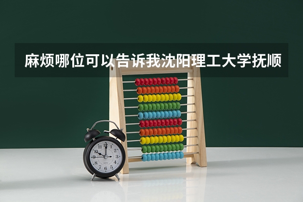 麻烦哪位可以告诉我沈阳理工大学抚顺校区的环境（从抚顺市理工大学到沈阳师范大学有多远）