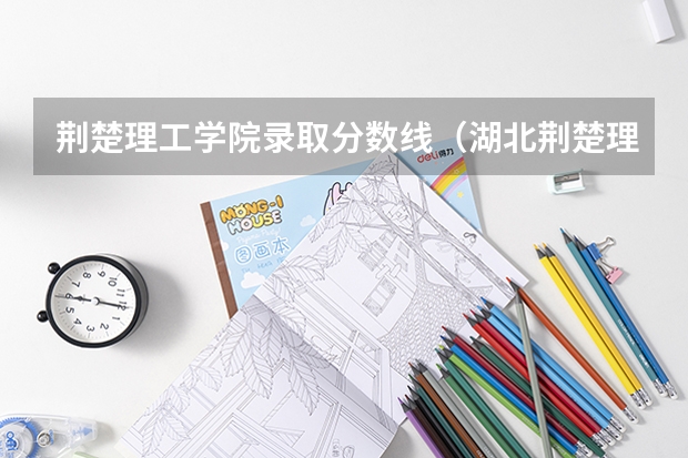 荆楚理工学院录取分数线（湖北荆楚理工学院分数线）
