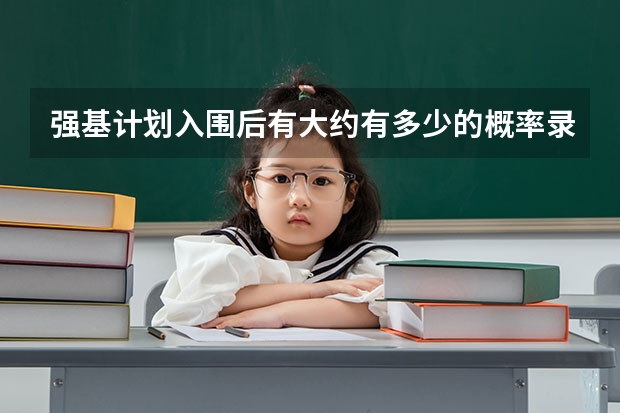 强基计划入围后有大约有多少的概率录取呢？