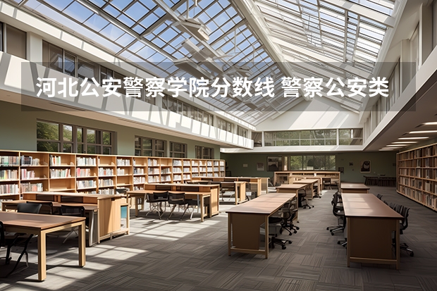 河北公安警察学院分数线 警察公安类大学分数线