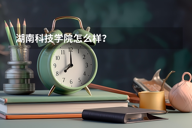 湖南科技学院怎么样？