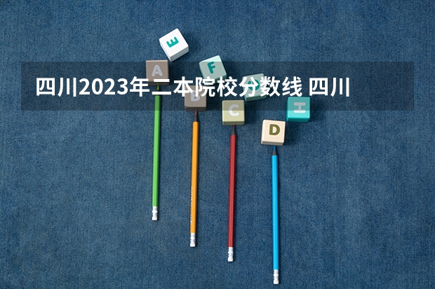 四川2023年二本院校分数线 四川高考二本分数线2023