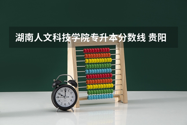 湖南人文科技学院专升本分数线 贵阳人文科技学院预科分数线