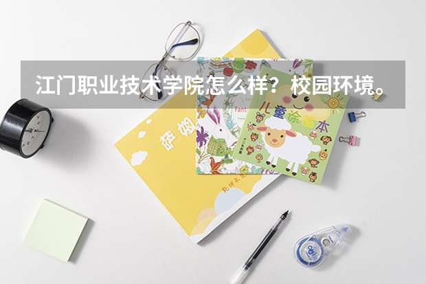 江门职业技术学院怎么样？校园环境。师资力量。宿舍环境。校风，消费。周边是否有兼职，分数线高不高。