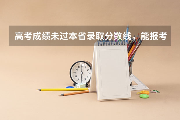 高考成绩未过本省录取分数线，能报考外校吗？