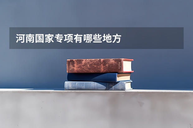 河南国家专项有哪些地方