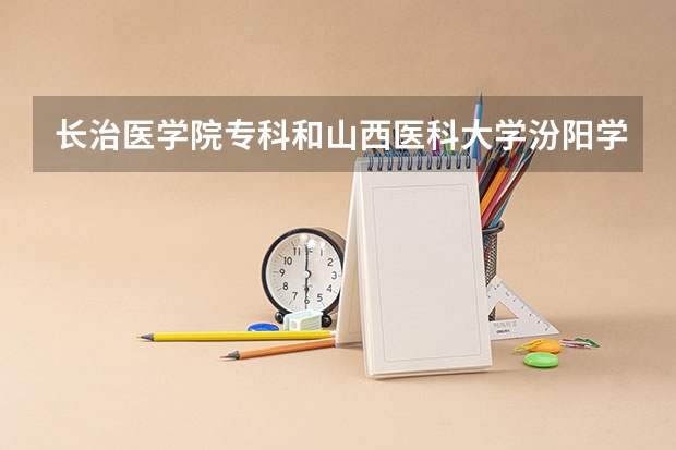 长治医学院专科和山西医科大学汾阳学院哪个好