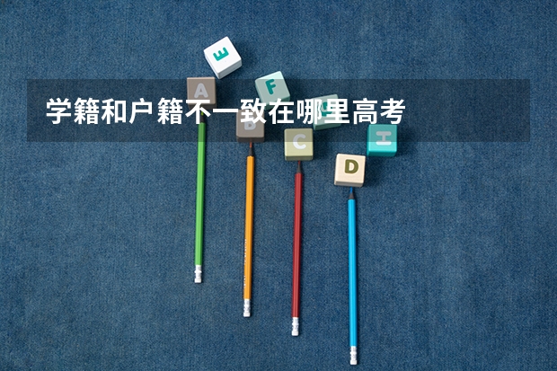 学籍和户籍不一致在哪里高考